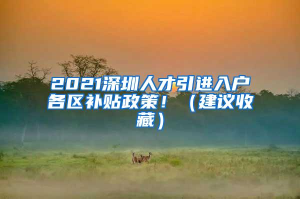 2021深圳人才引进入户各区补贴政策！（建议收藏）