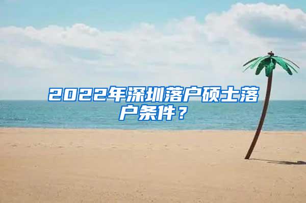 2022年深圳落户硕士落户条件？