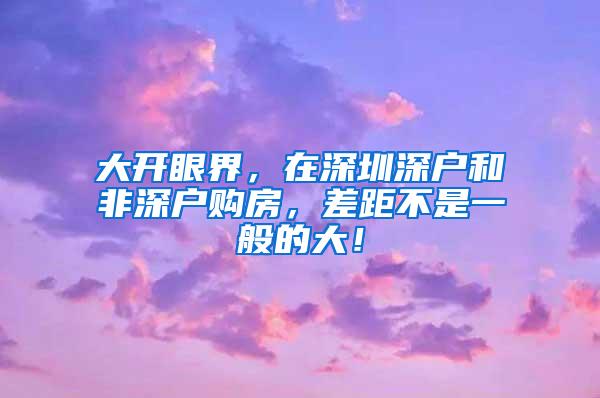 大开眼界，在深圳深户和非深户购房，差距不是一般的大！