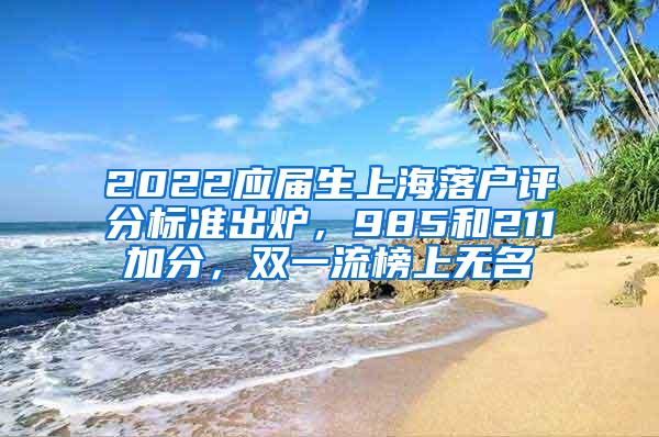 2022应届生上海落户评分标准出炉，985和211加分，双一流榜上无名