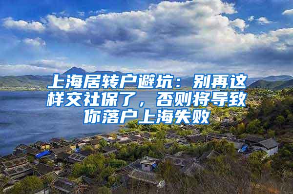 上海居转户避坑：别再这样交社保了，否则将导致你落户上海失败