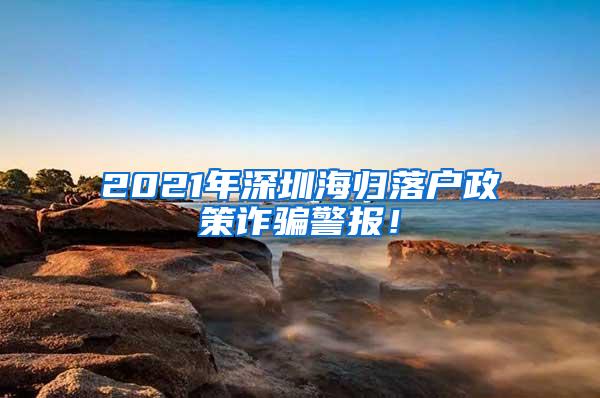 2021年深圳海归落户政策诈骗警报！