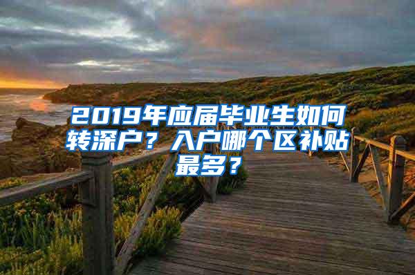 2019年应届毕业生如何转深户？入户哪个区补贴最多？