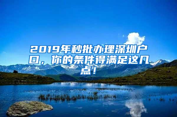 2019年秒批办理深圳户口，你的条件得满足这几点！