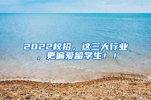 2022校招，这三大行业，更偏爱留学生！！