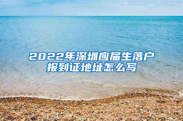 2022年深圳应届生落户报到证地址怎么写