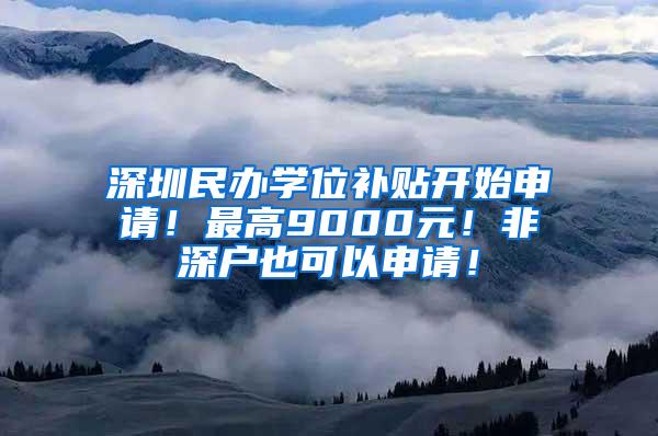 深圳民办学位补贴开始申请！最高9000元！非深户也可以申请！