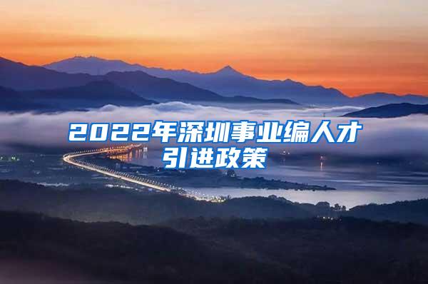 2022年深圳事业编人才引进政策