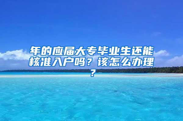 年的应届大专毕业生还能核准入户吗？该怎么办理？