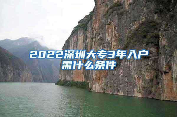 2022深圳大专3年入户需什么条件