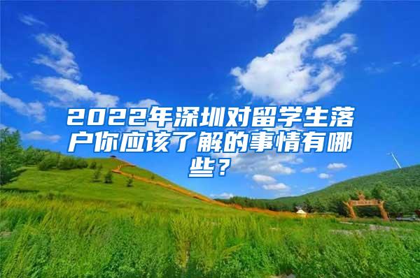 2022年深圳对留学生落户你应该了解的事情有哪些？