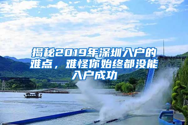 揭秘2019年深圳入户的难点，难怪你始终都没能入户成功