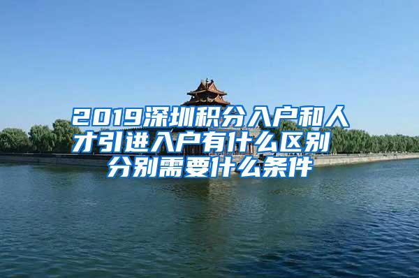 2019深圳积分入户和人才引进入户有什么区别 分别需要什么条件