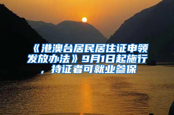 《港澳台居民居住证申领发放办法》9月1日起施行，持证者可就业参保