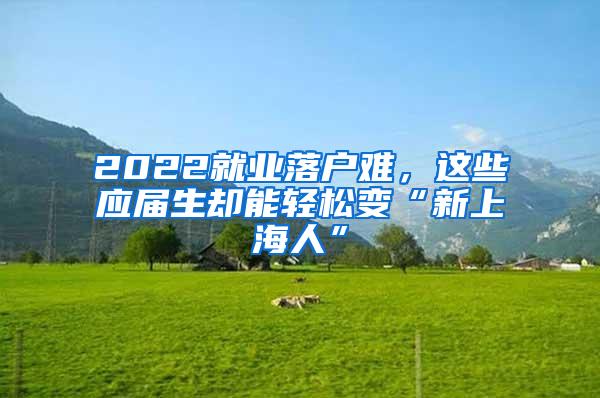 2022就业落户难，这些应届生却能轻松变“新上海人”