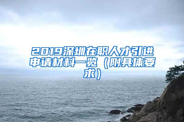 2019深圳在职人才引进申请材料一览（附具体要求）