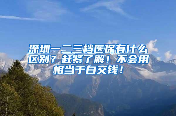 深圳一二三档医保有什么区别？赶紧了解！不会用相当于白交钱！