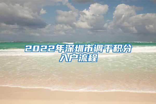 2022年深圳市调干积分入户流程