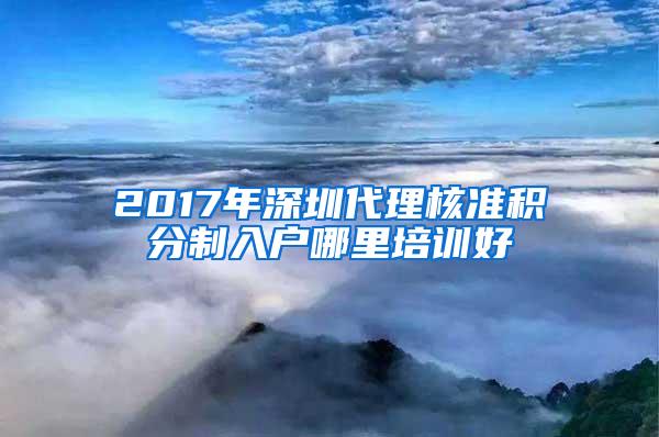 2017年深圳代理核准积分制入户哪里培训好