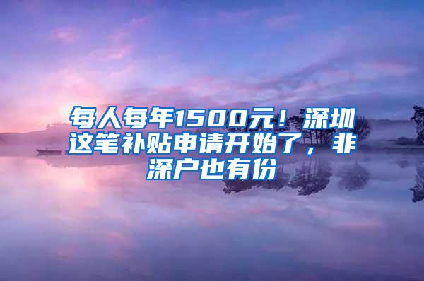 每人每年1500元！深圳这笔补贴申请开始了，非深户也有份