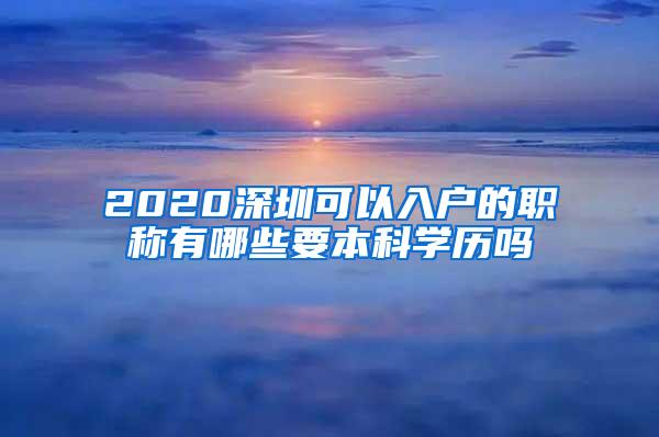 2020深圳可以入户的职称有哪些要本科学历吗