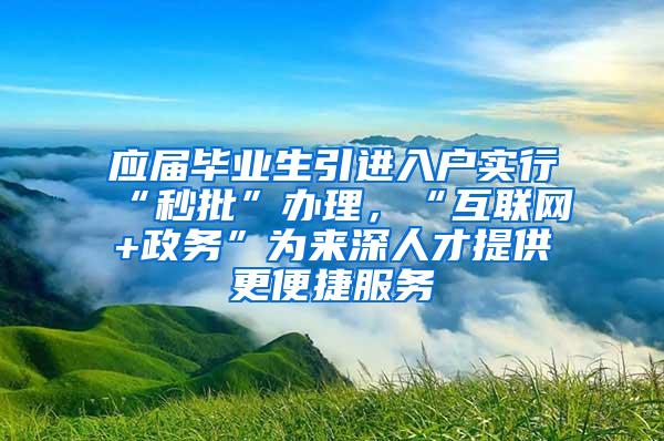 应届毕业生引进入户实行“秒批”办理，“互联网+政务”为来深人才提供更便捷服务