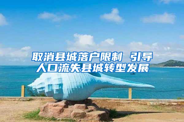 取消县城落户限制 引导人口流失县城转型发展