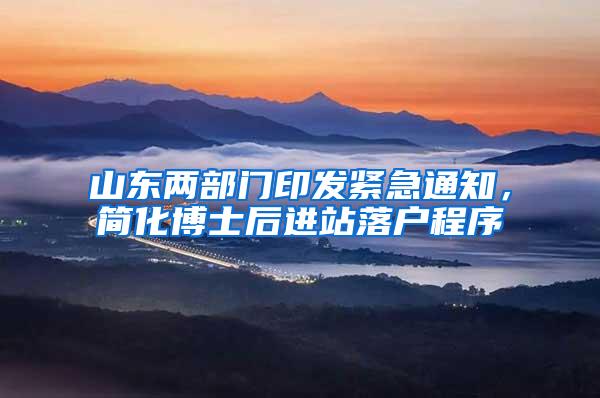 山东两部门印发紧急通知，简化博士后进站落户程序