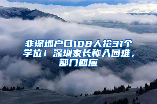 非深圳户口108人抢31个学位！深圳家长称入园难，部门回应