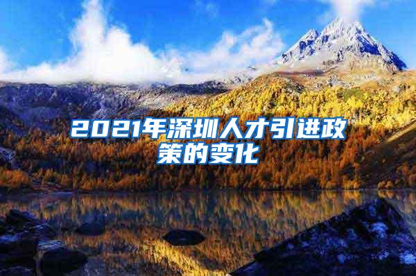 2021年深圳人才引进政策的变化