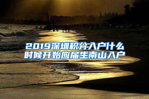 2019深圳积分入户什么时候开始应届生南山入户