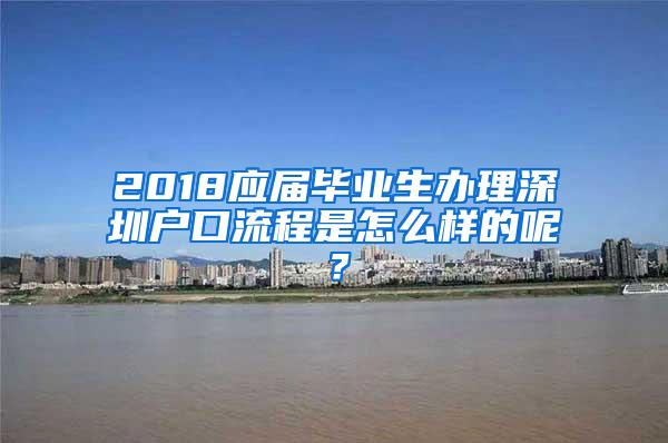 2018应届毕业生办理深圳户口流程是怎么样的呢？