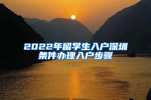 2022年留学生入户深圳条件办理入户步骤