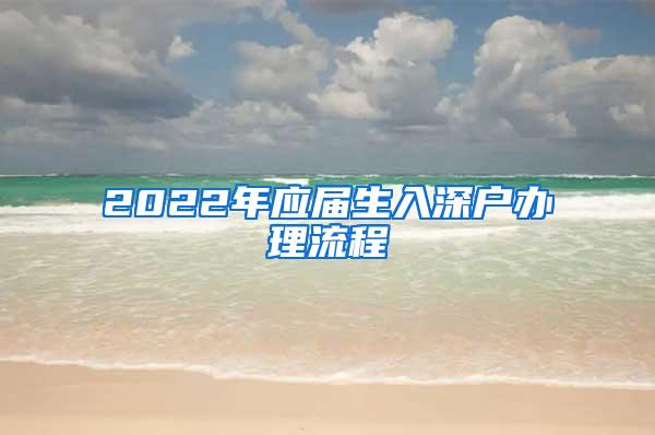 2022年应届生入深户办理流程