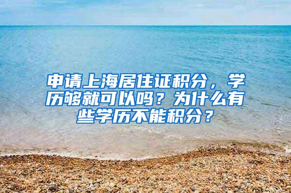 申请上海居住证积分，学历够就可以吗？为什么有些学历不能积分？