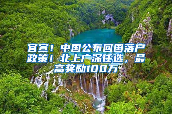 官宣！中国公布回国落户政策！北上广深任选，最高奖励100万