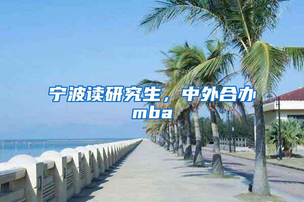 宁波读研究生，中外合办mba