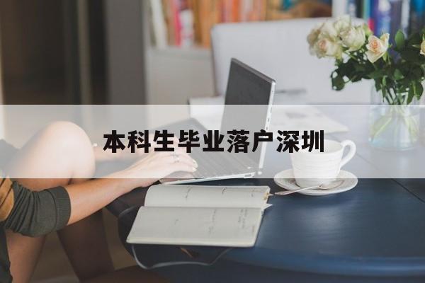 本科生毕业落户深圳(本科毕业生怎么落户深圳) 深圳学历入户