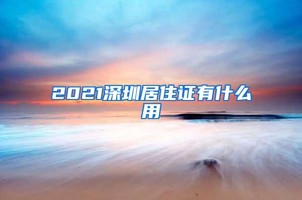 2021深圳居住证有什么用