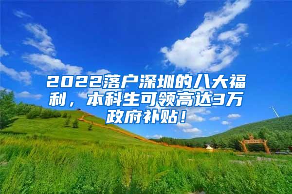 2022落户深圳的八大福利，本科生可领高达3万政府补贴！