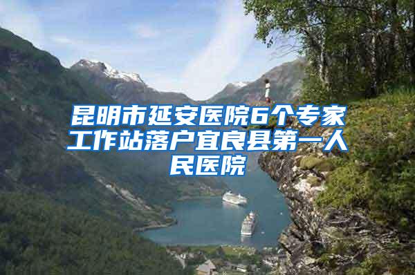 昆明市延安医院6个专家工作站落户宜良县第一人民医院