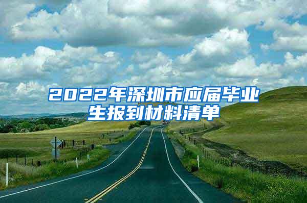 2022年深圳市应届毕业生报到材料清单