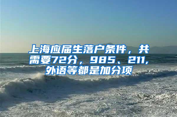 上海应届生落户条件，共需要72分，985、211,外语等都是加分项