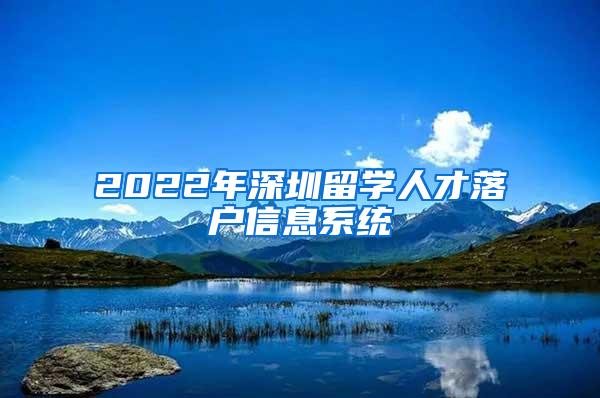 2022年深圳留学人才落户信息系统