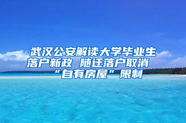 武汉公安解读大学毕业生落户新政 随迁落户取消“自有房屋”限制