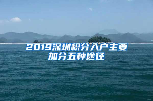 2019深圳积分入户主要加分五种途径