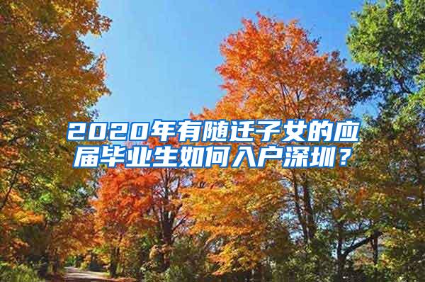 2020年有随迁子女的应届毕业生如何入户深圳？