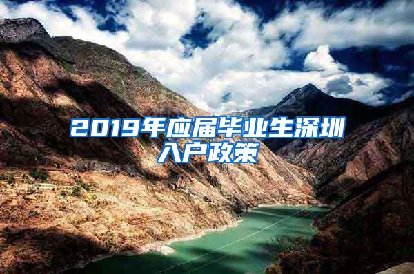 2019年应届毕业生深圳入户政策