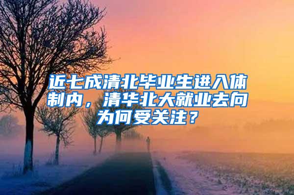 近七成清北毕业生进入体制内，清华北大就业去向为何受关注？