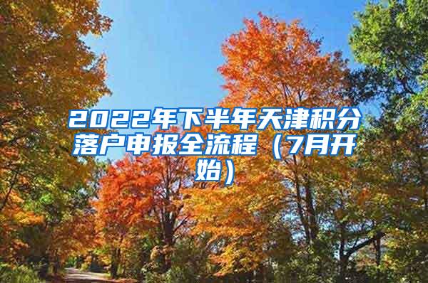 2022年下半年天津积分落户申报全流程（7月开始）